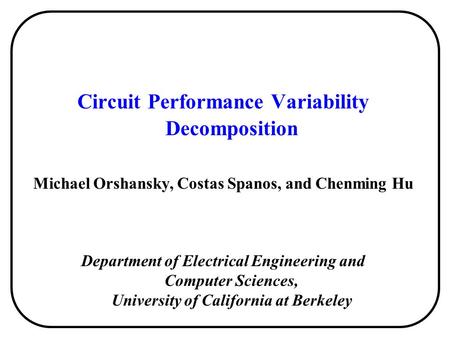 Circuit Performance Variability Decomposition Michael Orshansky, Costas Spanos, and Chenming Hu Department of Electrical Engineering and Computer Sciences,