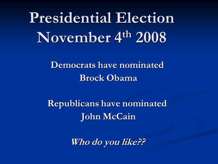 Presidential Election November 4 th 2008 Democrats have nominated Brock Obama Brock Obama Republicans have nominated John McCain John McCain Who do you.