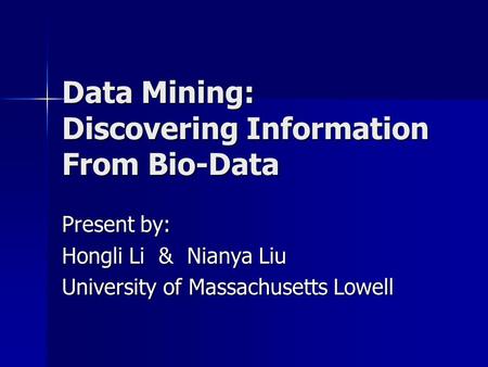 Data Mining: Discovering Information From Bio-Data Present by: Hongli Li & Nianya Liu University of Massachusetts Lowell.
