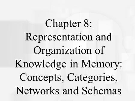Chapter 8: Representation and Organization of Knowledge in Memory: Concepts, Categories, Networks and Schemas.