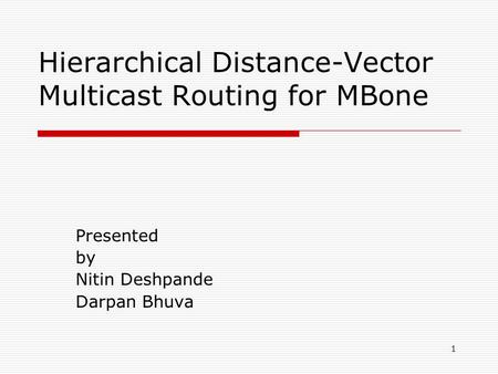 1 Hierarchical Distance-Vector Multicast Routing for MBone Presented by Nitin Deshpande Darpan Bhuva.