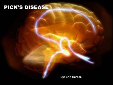 PICK’S DISEASE By: Erin Barbee. What is Pick’s Disease? Pick’s Disease can be defined as: “A progressive dementia commencing in middle life (usually between.