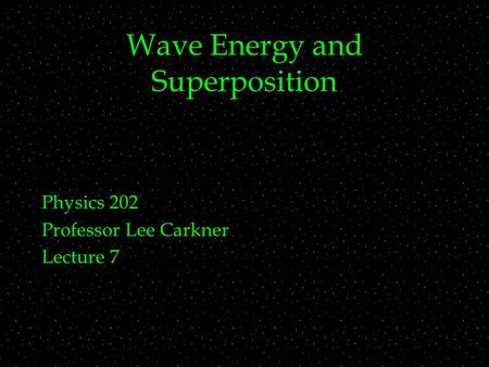 Wave Energy and Superposition Physics 202 Professor Lee Carkner Lecture 7.