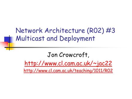 Network Architecture (R02) #3 Multicast and Deployment Jon Crowcroft,