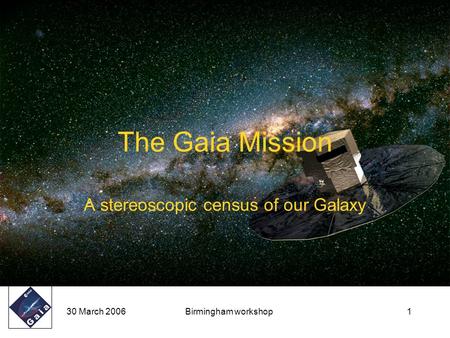 30 March 2006Birmingham workshop1 The Gaia Mission A stereoscopic census of our Galaxy.
