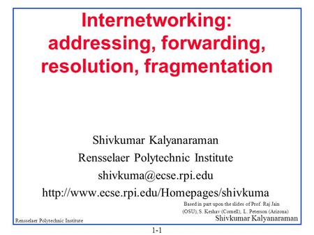 Shivkumar Kalyanaraman Rensselaer Polytechnic Institute 1-1 Internetworking: addressing, forwarding, resolution, fragmentation Shivkumar Kalyanaraman Rensselaer.