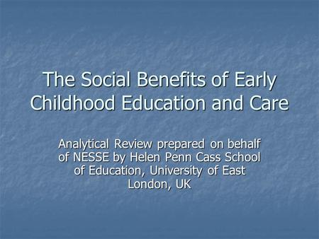 The Social Benefits of Early Childhood Education and Care Analytical Review prepared on behalf of NESSE by Helen Penn Cass School of Education, University.