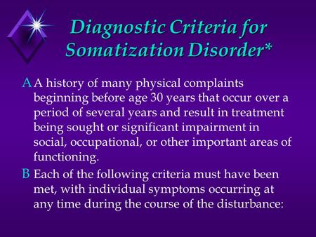 Diagnostic Criteria for Somatization Disorder* A A history of many physical complaints beginning before age 30 years that occur over a period of several.