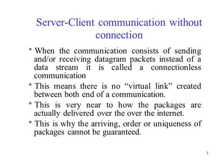 1 Server-Client communication without connection  When the communication consists of sending and/or receiving datagram packets instead of a data stream.
