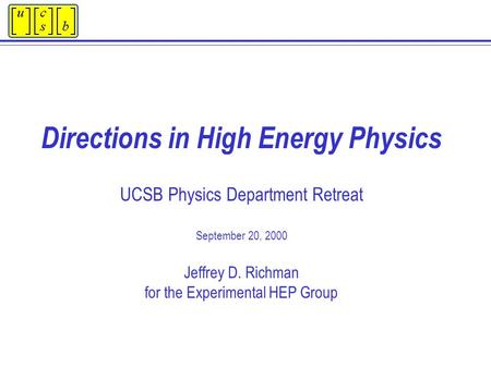 Directions in High Energy Physics UCSB Physics Department Retreat September 20, 2000 Jeffrey D. Richman for the Experimental HEP Group.