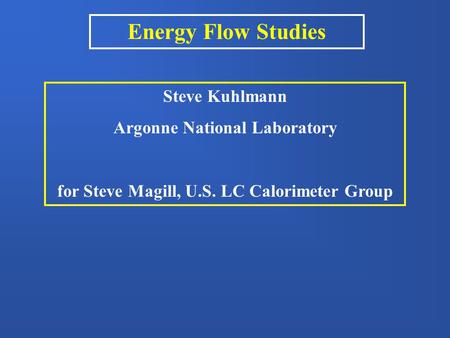 Energy Flow Studies Steve Kuhlmann Argonne National Laboratory for Steve Magill, U.S. LC Calorimeter Group.