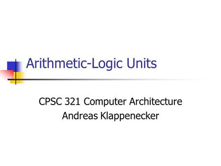 Arithmetic-Logic Units CPSC 321 Computer Architecture Andreas Klappenecker.