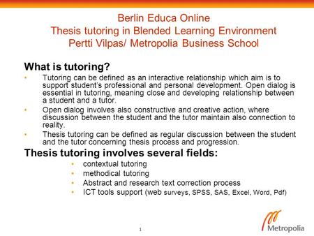 1 Berlin Educa Online Thesis tutoring in Blended Learning Environment Pertti Vilpas/ Metropolia Business School What is tutoring? Tutoring can be defined.