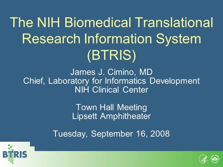 The NIH Biomedical Translational Research Information System (BTRIS) James J. Cimino, MD Chief, Laboratory for Informatics Development NIH Clinical Center.