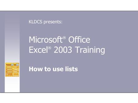 Microsoft ® Office Excel ® 2003 Training How to use lists KLDCS presents: