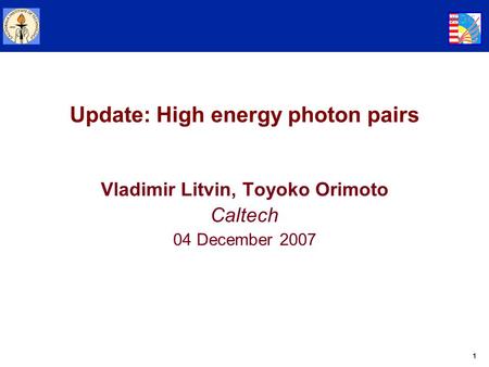 1 Update: High energy photon pairs Vladimir Litvin, Toyoko Orimoto Caltech 04 December 2007.