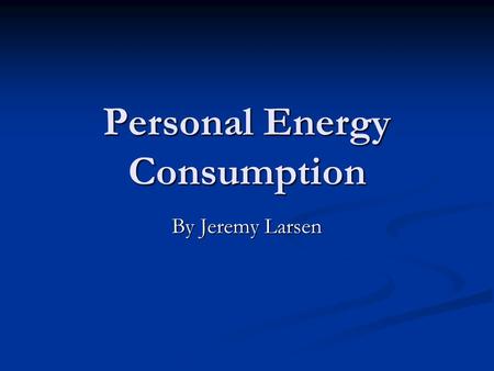 Personal Energy Consumption By Jeremy Larsen. Household Energy Consumption  The household sector.