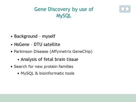 Gene Discovery by use of MySQL Background – myself NsGene – DTU satellite Parkinson Disease (Affymetrix GeneChip) Analysis of fetal brain tissue Search.