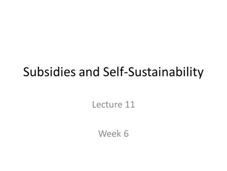 Subsidies and Self-Sustainability Lecture 11 Week 6.