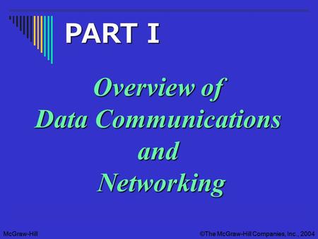 McGraw-Hill©The McGraw-Hill Companies, Inc., 2004McGraw-Hill©The McGraw-Hill Companies, Inc., 2004 Overview of Data Communications and Networking PART.