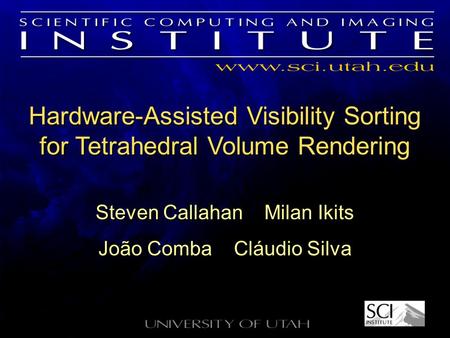 Hardware-Assisted Visibility Sorting for Tetrahedral Volume Rendering Steven Callahan Milan Ikits João Comba Cláudio Silva Steven Callahan Milan Ikits.
