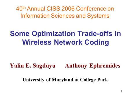 1 40 th Annual CISS 2006 Conference on Information Sciences and Systems Some Optimization Trade-offs in Wireless Network Coding Yalin E. Sagduyu Anthony.