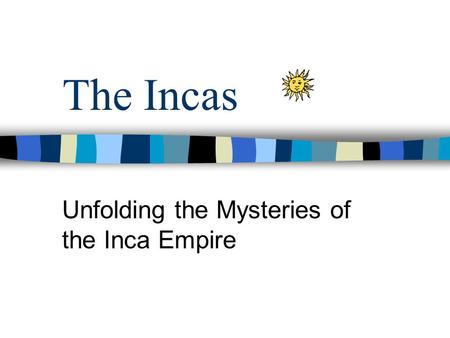 The Incas Unfolding the Mysteries of the Inca Empire.