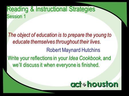 Reading & Instructional Strategies Session 1 The object of education is to prepare the young to educate themselves throughout their lives. Robert Maynard.