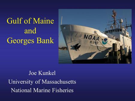 Gulf of Maine and Georges Bank Joe Kunkel University of Massachusetts National Marine Fisheries.