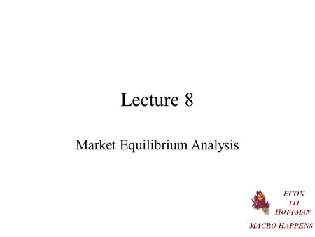 Lecture 8 Market Equilibrium Analysis. Market Equilibrium Price Adjustments –A shortage forces the price up. –A surplus forces the price down. Such price.