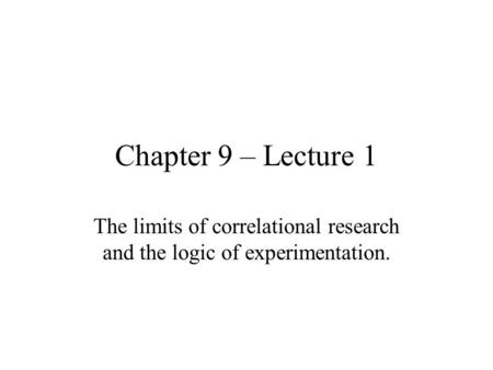 Chapter 9 – Lecture 1 The limits of correlational research and the logic of experimentation.