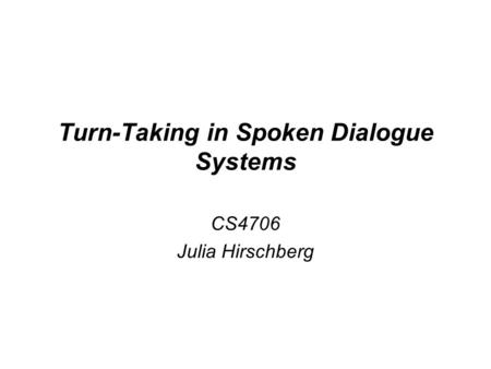 Turn-Taking in Spoken Dialogue Systems CS4706 Julia Hirschberg.