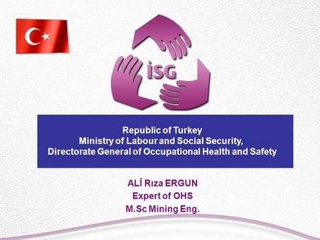 ALİ Rıza ERGUN Expert of OHS M.Sc Mining Eng. Republic of Turkey Ministry of Labour and Social Security, Directorate General of Occupational Health and.