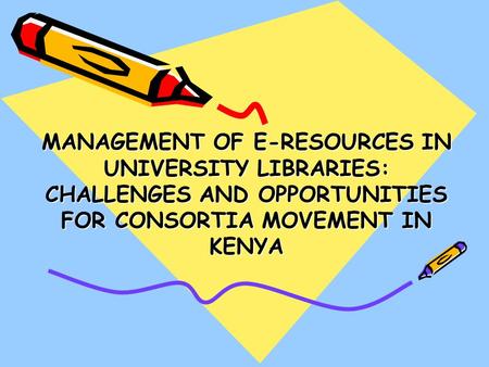 MANAGEMENT OF E-RESOURCES IN UNIVERSITY LIBRARIES: CHALLENGES AND OPPORTUNITIES FOR CONSORTIA MOVEMENT IN KENYA.