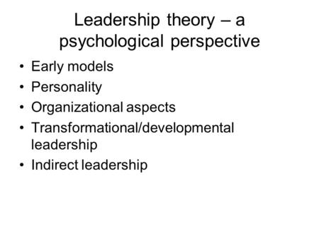 Leadership theory – a psychological perspective Early models Personality Organizational aspects Transformational/developmental leadership Indirect leadership.