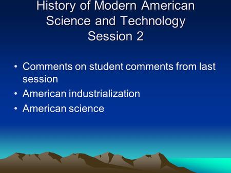 History of Modern American Science and Technology Session 2 Comments on student comments from last session American industrialization American science.