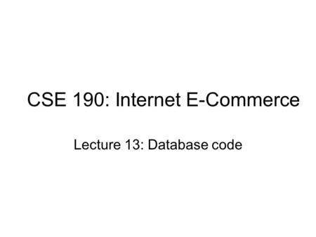 CSE 190: Internet E-Commerce Lecture 13: Database code.