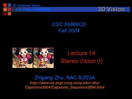 3D Computer Vision and Video Computing 3D Vision Lecture 14 Stereo Vision (I) CSC 59866CD Fall 2004 Zhigang Zhu, NAC 8/203A