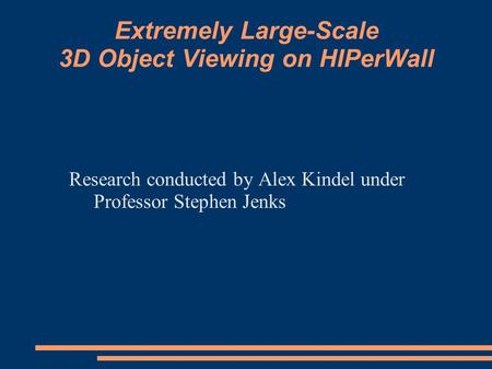 Extremely Large-Scale 3D Object Viewing on HIPerWall Research conducted by Alex Kindel under Professor Stephen Jenks.