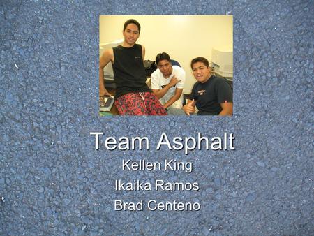 Team Asphalt Kellen King Ikaika Ramos Brad Centeno.
