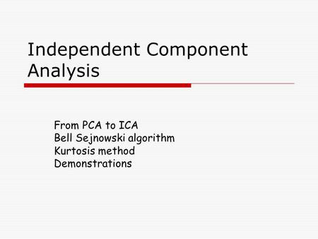 Independent Component Analysis From PCA to ICA Bell Sejnowski algorithm Kurtosis method Demonstrations.