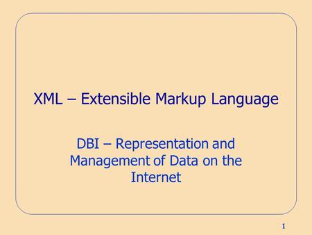 1 XML – Extensible Markup Language DBI – Representation and Management of Data on the Internet.