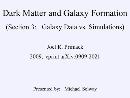 Dark Matter and Galaxy Formation (Section 3: Galaxy Data vs. Simulations) Joel R. Primack 2009, eprint arXiv:0909.2021 Presented by: Michael Solway.