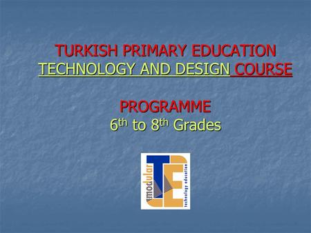 TURKISH PRIMARY EDUCATION TECHNOLOGY AND DESIGN COURSE PROGRAMME 6 th to 8 th Grades.