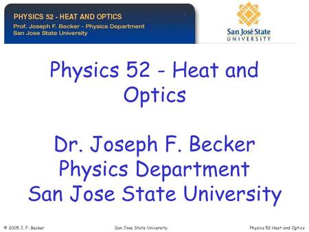 Physics 52 - Heat and Optics Dr. Joseph F. Becker Physics Department San Jose State University © 2005 J. F. Becker San Jose State University Physics 52.