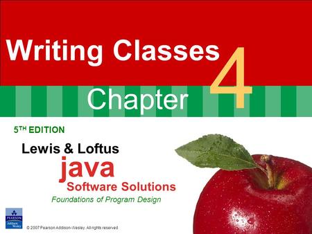 Chapter 4 Writing Classes 5 TH EDITION Lewis & Loftus java Software Solutions Foundations of Program Design © 2007 Pearson Addison-Wesley. All rights reserved.