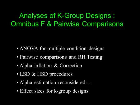 Analyses of K-Group Designs : Omnibus F & Pairwise Comparisons ANOVA for multiple condition designs Pairwise comparisons and RH Testing Alpha inflation.