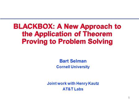 1 BLACKBOX: A New Approach to the Application of Theorem Proving to Problem Solving Bart Selman Cornell University Joint work with Henry Kautz AT&T Labs.