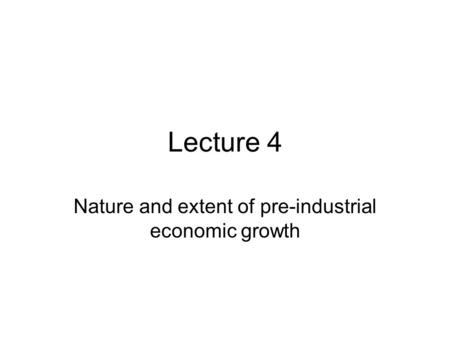 Lecture 4 Nature and extent of pre-industrial economic growth.