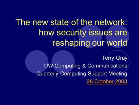 The new state of the network: how security issues are reshaping our world Terry Gray UW Computing & Communications Quarterly Computing Support Meeting.
